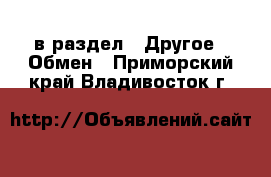  в раздел : Другое » Обмен . Приморский край,Владивосток г.